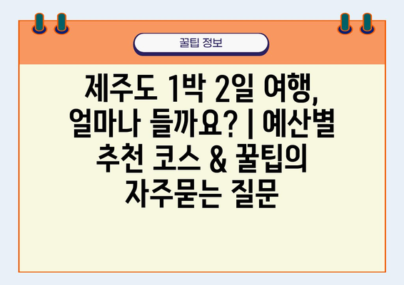 제주도 1박 2일 여행, 얼마나 들까요? | 예산별 추천 코스 & 꿀팁